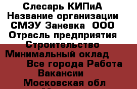 Слесарь КИПиА › Название организации ­ СМЭУ Заневка, ООО › Отрасль предприятия ­ Строительство › Минимальный оклад ­ 30 000 - Все города Работа » Вакансии   . Московская обл.,Москва г.